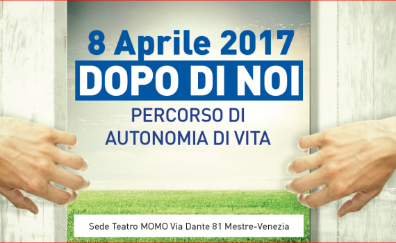 CONVEGNO 8 APRILE 2017 "DOPO DI NOI - PERCORSO DI AUTONOMIA DI VITA"